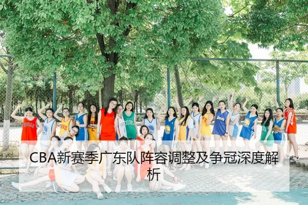 CBA新赛季广东队阵容调整及争冠深度解析